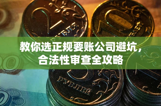 济南教你选正规要账公司避坑，合法性审查全攻略