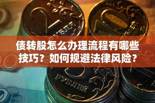 济南债转股怎么办理流程有哪些技巧？如何规避法律风险？