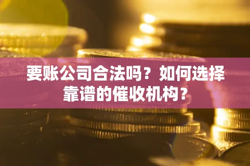 济南要账公司合法吗？如何选择靠谱的催收机构？