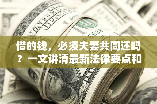 济南借的钱，必须夫妻共同还吗？一文讲清最新法律要点和避坑指南