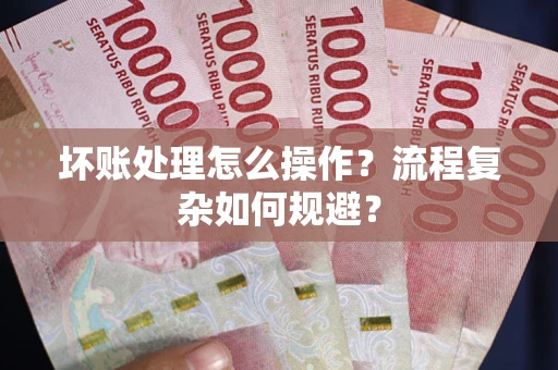 济南坏账处理怎么操作？流程复杂如何规避？