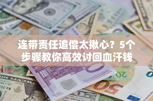 济南连带责任追偿太揪心？5个步骤教你高效讨回血汗钱