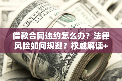济南借款合同违约怎么办?法律风险如何规避?权威解读+实用指南 济南借款合同违约怎么办?法律风险如何规避?权威解读+实用指南