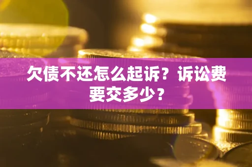 济南欠债不还怎么起诉？诉讼费要交多少？