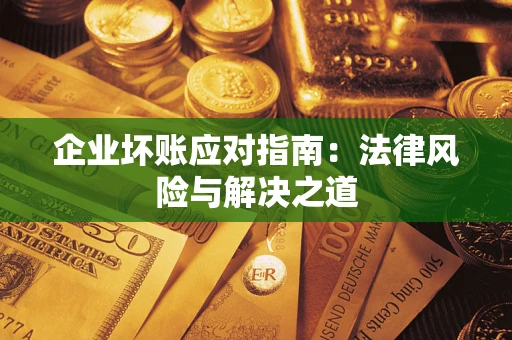 济南企业坏账应对指南：法律风险与解决之道