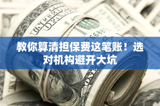 济南教你算清担保费这笔账！选对机构避开大坑