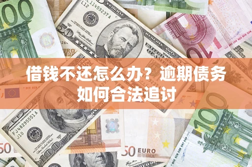 济南借钱不还怎么办？逾期债务如何合法追讨