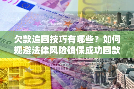 济南欠款追回技巧有哪些？如何规避法律风险确保成功回款？
