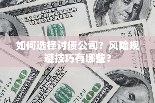 济南如何选择讨债公司？风险规避技巧有哪些？