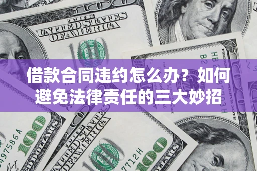 济南借款合同违约怎么办？如何避免法律责任的三大妙招