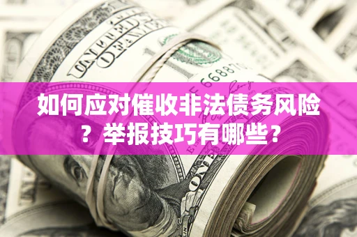 济南如何应对催收非法债务风险？举报技巧有哪些？