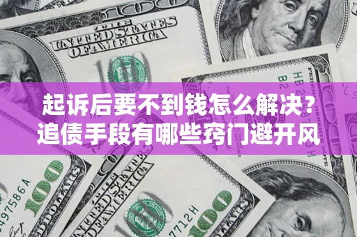 济南起诉后要不到钱怎么解决？追债手段有哪些窍门避开风险？