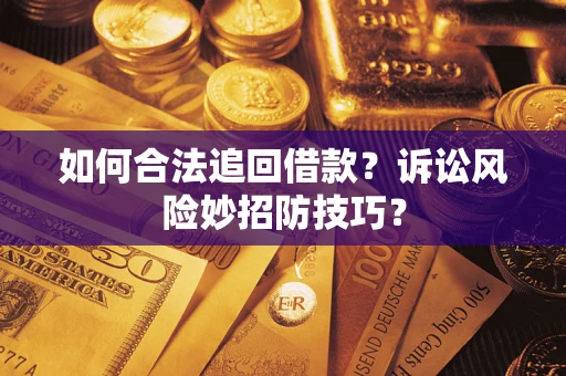 济南如何合法追回借款？诉讼风险妙招防技巧？