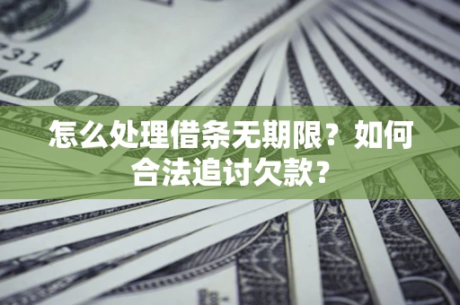 济南怎么处理借条无期限？如何合法追讨欠款？