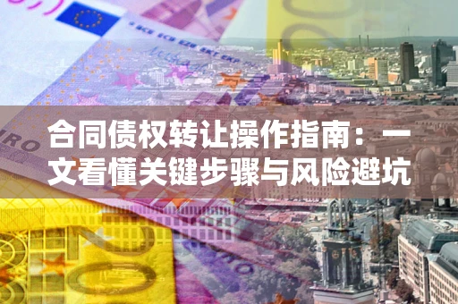 济南合同债权转让操作指南：一文看懂关键步骤与风险避坑