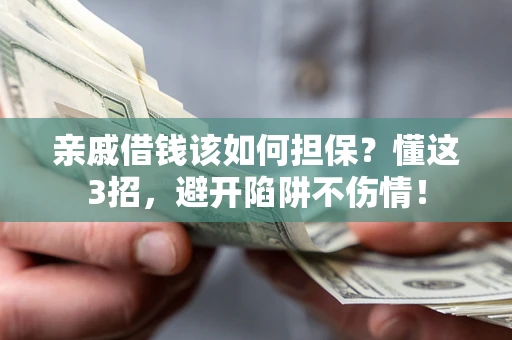 济南亲戚借钱该如何担保？懂这3招，避开陷阱不伤情！
