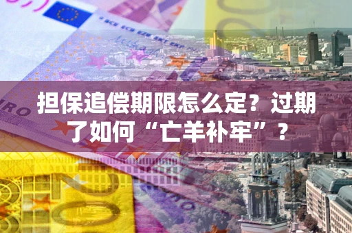 济南担保追偿期限怎么定？过期了如何“亡羊补牢”？