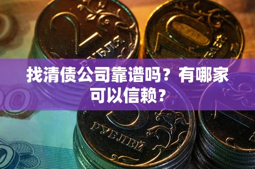 济南找清债公司靠谱吗？有哪家可以信赖？