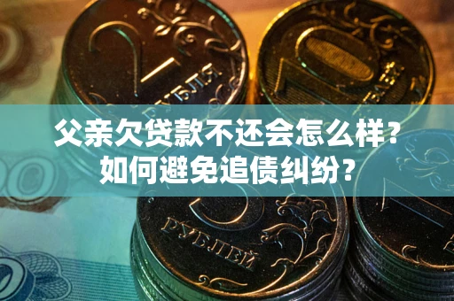济南父亲欠贷款不还会怎么样？如何避免追债纠纷？