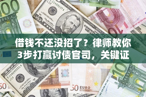 济南借钱不还没招了？律师教你3步打赢讨债官司，关键证据千万别漏！