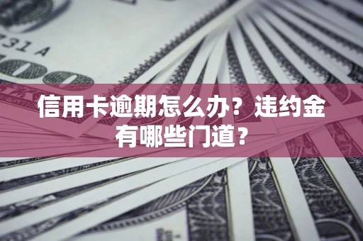 济南信用卡逾期怎么办？违约金有哪些门道？