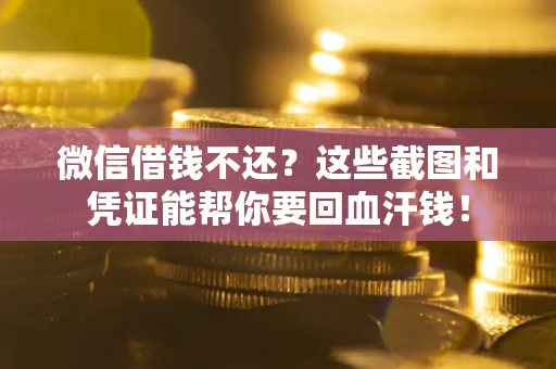 济南微信借钱不还？这些截图和凭证能帮你要回血汗钱！