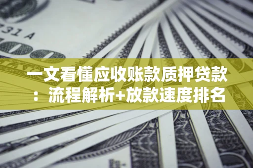 济南一文看懂应收账款质押贷款：流程解析+放款速度排名