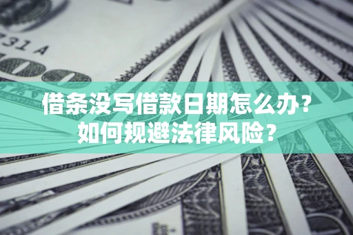 济南借条没写借款日期怎么办？如何规避法律风险？
