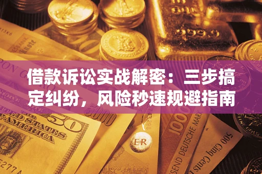 济南借款诉讼实战解密：三步搞定纠纷，风险秒速规避指南