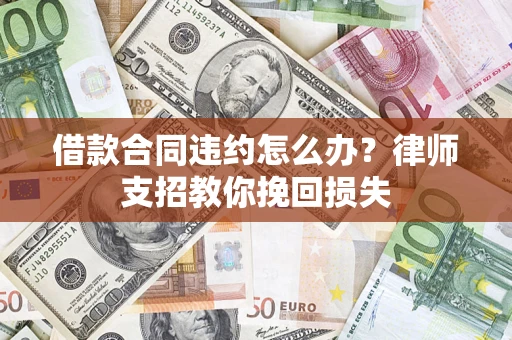 济南借款合同违约怎么办？律师支招教你挽回损失