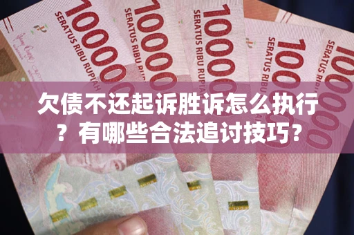 济南欠债不还起诉胜诉怎么执行？有哪些合法追讨技巧？