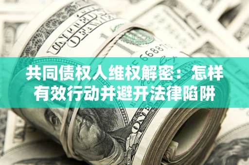 济南共同债权人维权解密：怎样有效行动并避开法律陷阱