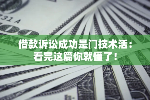 济南借款诉讼成功是门技术活：看完这篇你就懂了！