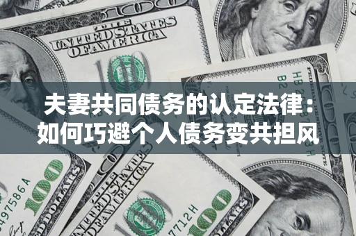 济南夫妻共同债务的认定法律：如何巧避个人债务变共担风险？