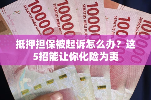 济南抵押担保被起诉怎么办？这5招能让你化险为夷