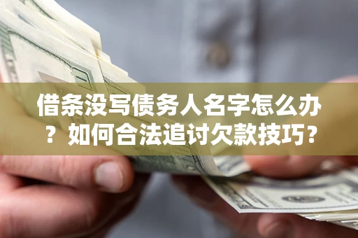 济南借条没写债务人名字怎么办？如何合法追讨欠款技巧？