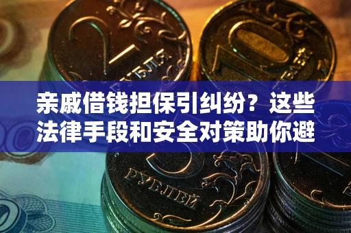 济南亲戚借钱担保引纠纷？这些法律手段和安全对策助你避坑