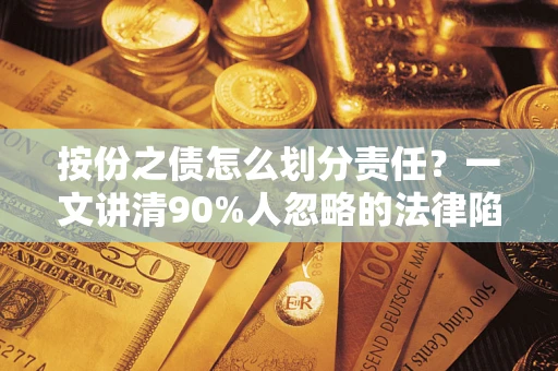 济南按份之债怎么划分责任？一文讲清90%人忽略的法律陷阱