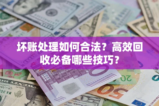 济南坏账处理如何合法？高效回收必备哪些技巧？