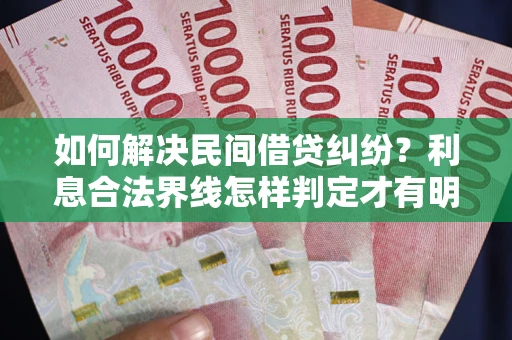 济南如何解决民间借贷纠纷？利息合法界线怎样判定才有明确说法？