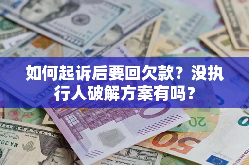 济南如何起诉后要回欠款？没执行人破解方案有吗？