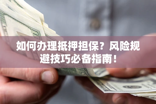 济南如何办理抵押担保？风险规避技巧必备指南！