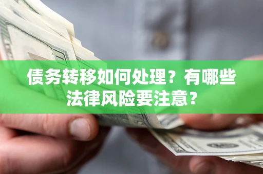 济南债务转移如何处理？有哪些法律风险要注意？