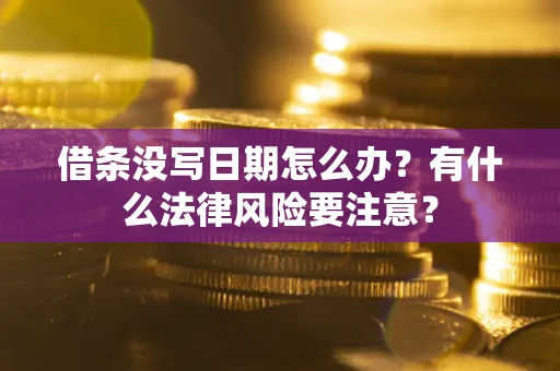 济南借条没写日期怎么办？有什么法律风险要注意？