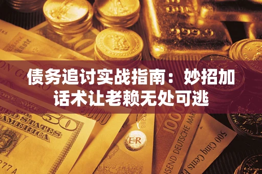 济南债务追讨实战指南：妙招加话术让老赖无处可逃