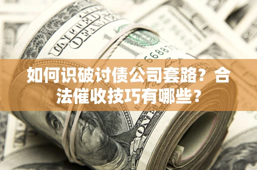济南如何识破讨债公司套路？合法催收技巧有哪些？