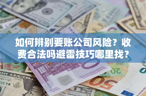 济南如何辨别要账公司风险？收费合法吗避雷技巧哪里找？