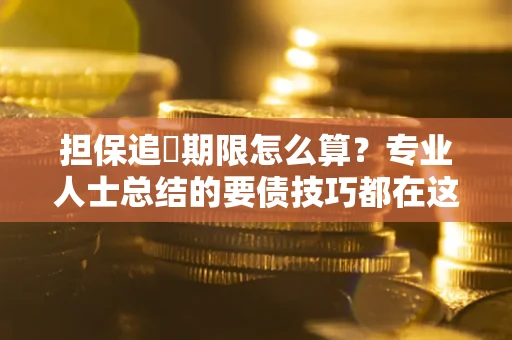 济南担保追償期限怎么算？专业人士总结的要债技巧都在这里了