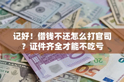 济南记好！借钱不还怎么打官司？证件齐全才能不吃亏