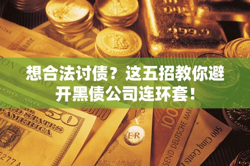 济南想合法讨债？这五招教你避开黑债公司连环套！